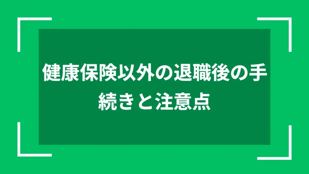健康保険以外の退職後の手続きと注意点
