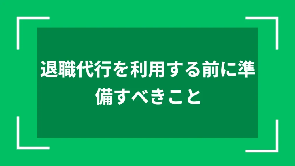 退職代行を利用する前に準備すべきこと