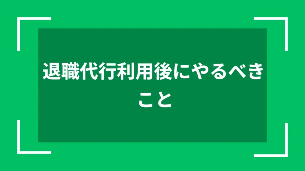 退職代行利用後にやるべきこと