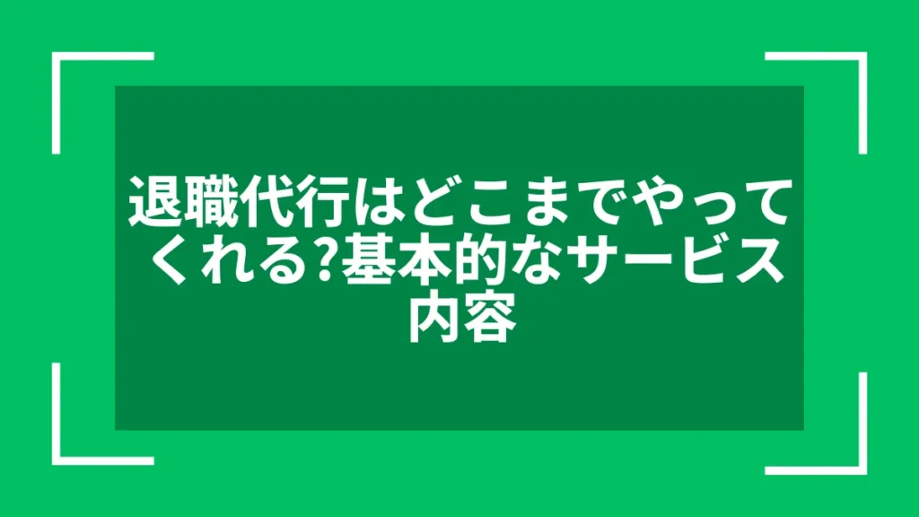 退職代行はどこまでやってくれる？基本的なサービス内容